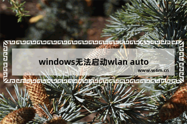 windows无法启动wlan autoconfig服务错误1747,windows无法启动wlan autoconfig服务错误1075