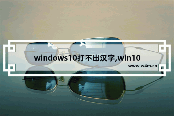 windows10打不出汉字,win10系统打不出汉字