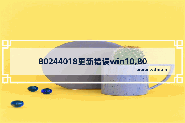 80244018更新错误win10,80070002错误代码win10