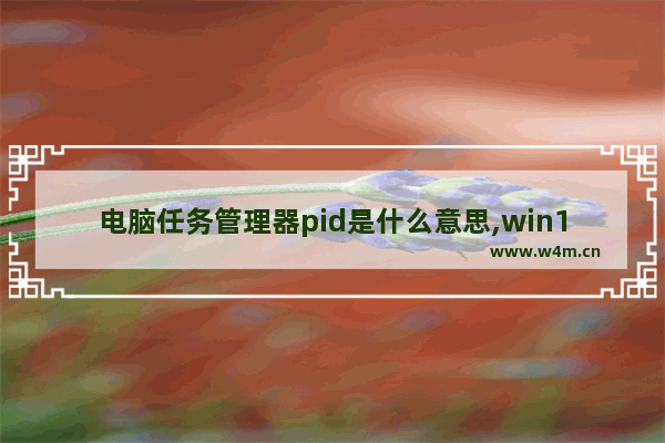 电脑任务管理器pid是什么意思,win10任务管理器查看pid