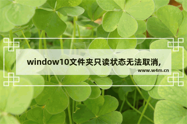 window10文件夹只读状态无法取消,win7文件夹只读去不掉