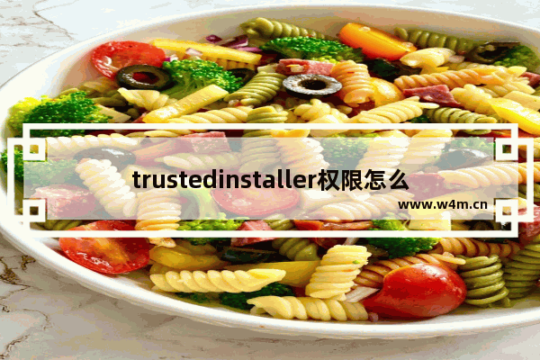 trustedinstaller权限怎么获取,怎样获取trustedinstaller的权限