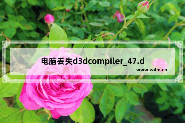 电脑丢失d3dcompiler_47.dll怎么办,丢失d3dcompiler 43.dll怎么办