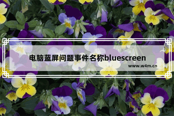 电脑蓝屏问题事件名称bluescreen,bluescreen怎么解决