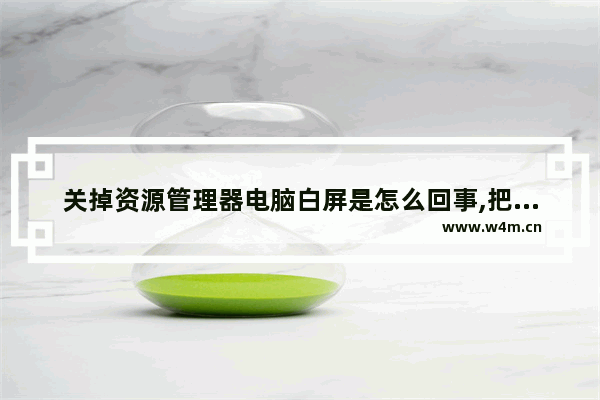 关掉资源管理器电脑白屏是怎么回事,把资源管理器关了白屏了