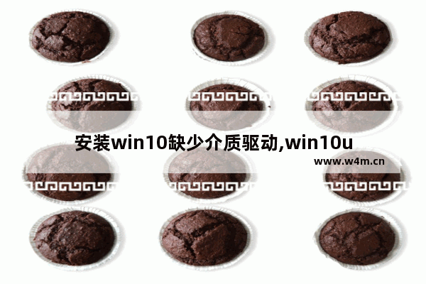 安装win10缺少介质驱动,win10u盘安装无法在驱动器上安装