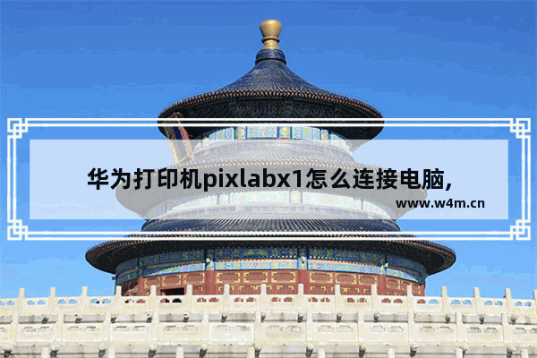 华为打印机pixlabx1怎么连接电脑,华为PixLab X1打印机