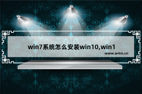 win7系统怎么安装win10,win10怎么安装成win7