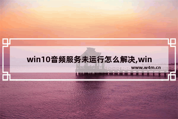 win10音频服务未运行怎么解决,win10音频设备未响应