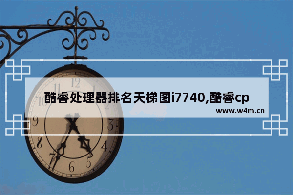 酷睿处理器排名天梯图i7740,酷睿cpu排行榜天梯图2020年