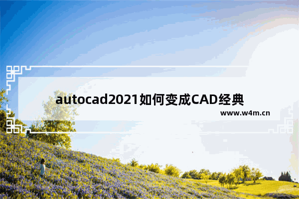 autocad2021如何变成CAD经典,autocad2021使用教程