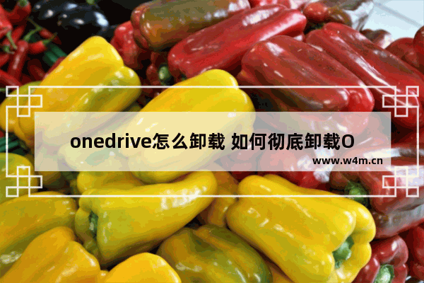 onedrive怎么卸载 如何彻底卸载OneDrive？