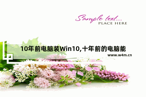 10年前电脑装Win10,十年前的电脑能装windows10系统吗