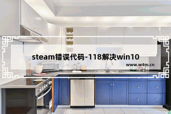 steam错误代码-118解决win10笔记本,steam错误代码-118解决win10没有权限