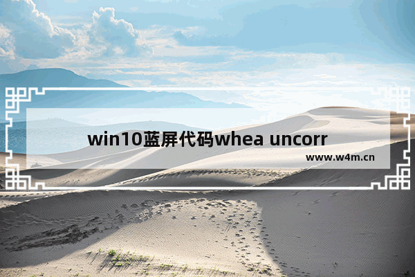 win10蓝屏代码whea uncorrectable error,win10whea uncorrectable error蓝屏