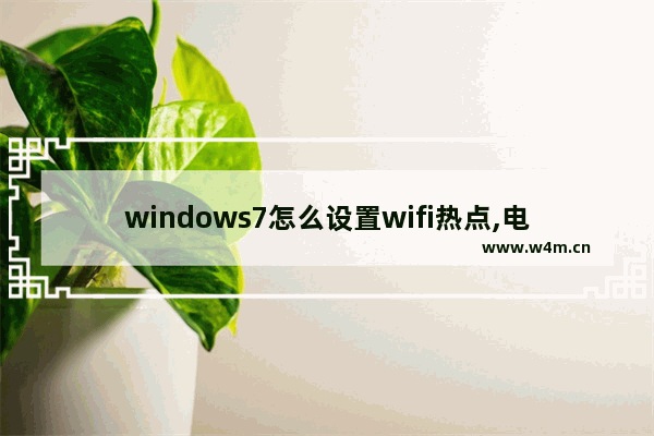 windows7怎么设置wifi热点,电脑如何做热点wifi