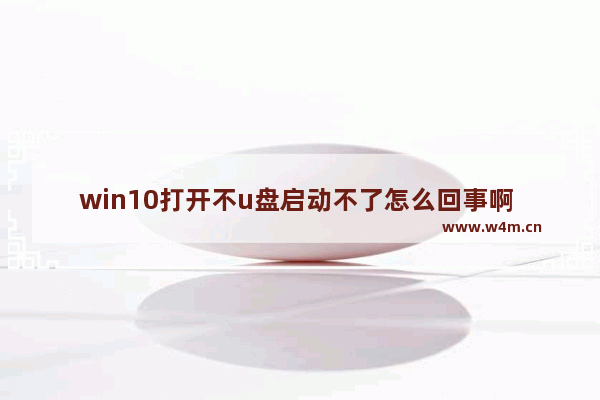 win10打开不u盘启动不了怎么回事啊 怎么解决win10打开不了U盘启动的问题