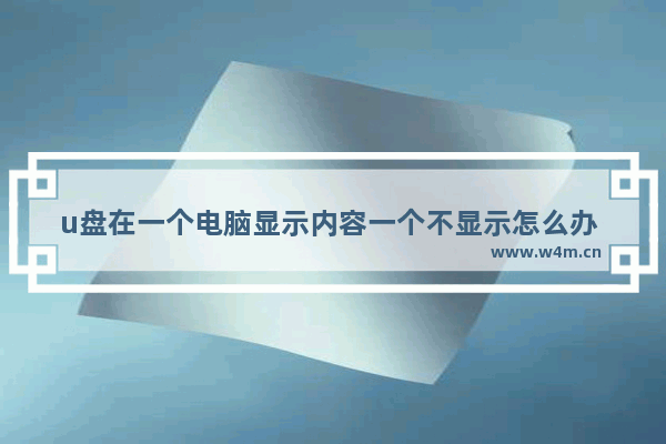 u盘在一个电脑显示内容一个不显示怎么办 解决方法：U盘在不同电脑上显示不一致？