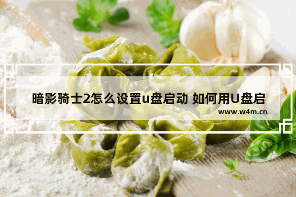 暗影骑士2怎么设置u盘启动 如何用U盘启动暗影骑士2