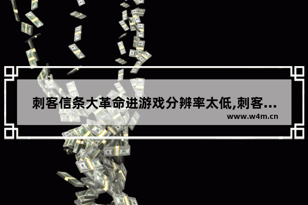 刺客信条大革命进游戏分辨率太低,刺客信条大革命刚进去画质太差怎么调