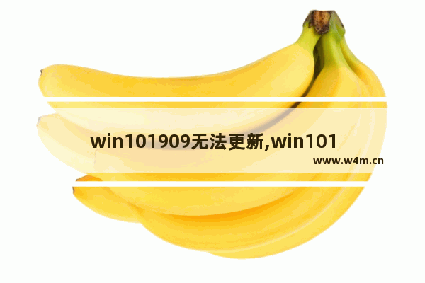 win101909无法更新,win101909版本安装失败