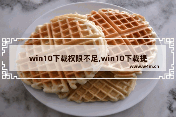 win10下载权限不足,win10下载提示没有权限