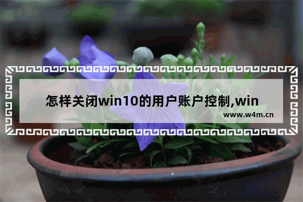 怎样关闭win10的用户账户控制,win10的用户账户控制怎么关闭