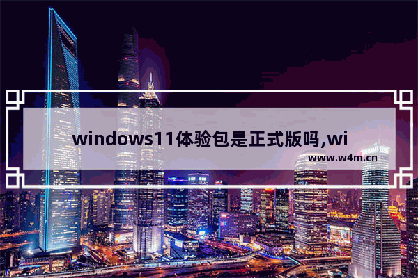 windows11体验包是正式版吗,win11体验版安装