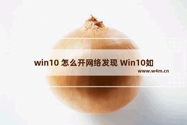 win10 怎么开网络发现 Win10如何开启网络发现