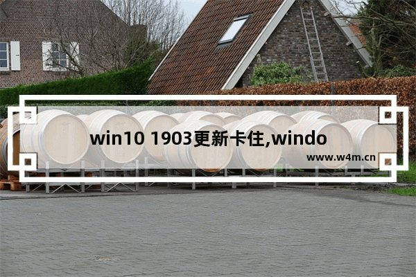 win10 1903更新卡住,windows10 1903更新卡住