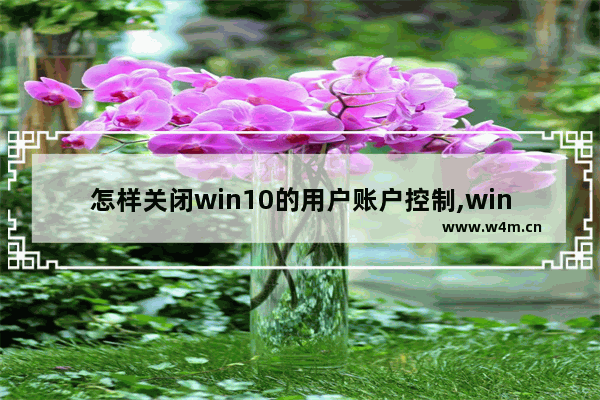 怎样关闭win10的用户账户控制,win10的用户账户控制怎么关闭