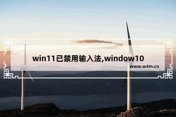 win11已禁用输入法,window10玩游戏怎么禁用输入法