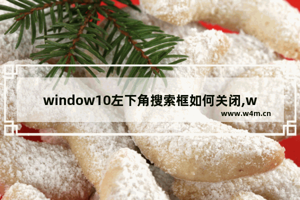 window10左下角搜索框如何关闭,win10关闭下方搜索框