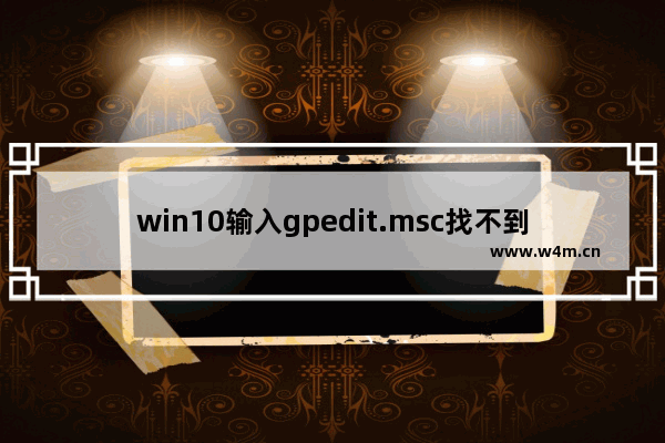 win10输入gpedit.msc找不到文件,windows10找不到文件gpedit.msc