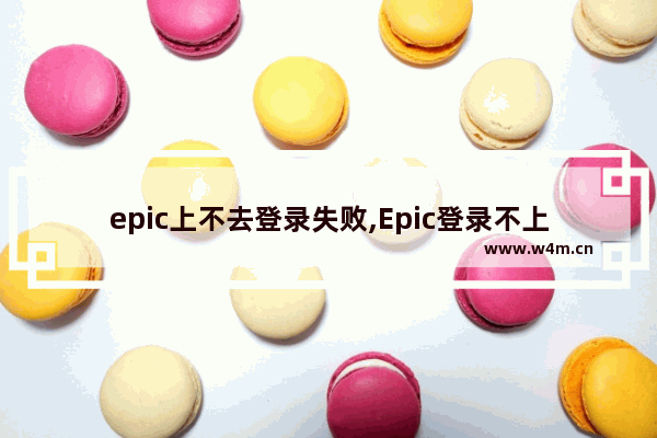 epic上不去登录失败,Epic登录不上去