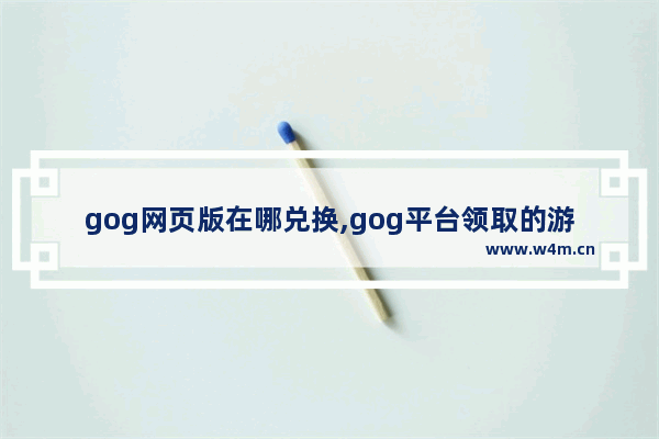 gog网页版在哪兑换,gog平台领取的游戏