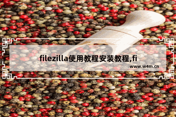 filezilla使用教程安装教程,filezilla使用教程linux