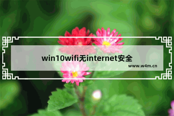 win10wifi无internet安全什么意思,win10电脑wifi显示无internet安全