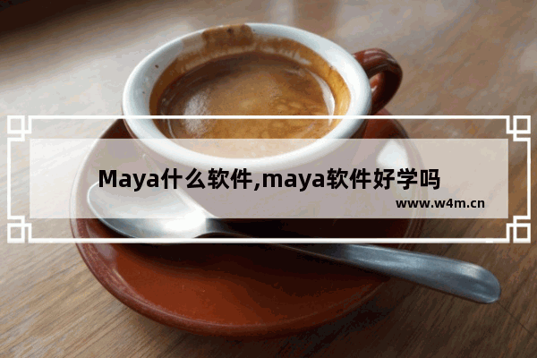 Maya什么软件,maya软件好学吗