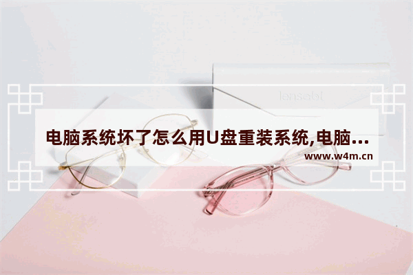 电脑系统坏了怎么用U盘重装系统,电脑如何用u盘重装系统win10