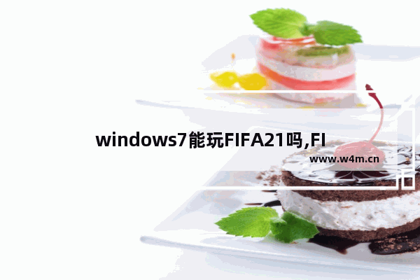 windows7能玩FIFA21吗,FIFA21不支持win7