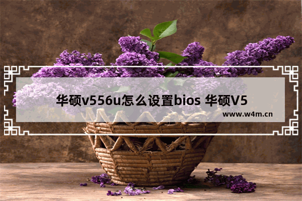 华硕v556u怎么设置bios 华硕V556U BIOS设置攻略