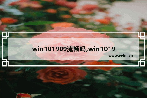 win101909流畅吗,win101909和1903哪个好