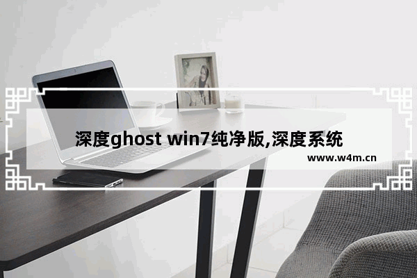 深度ghost win7纯净版,深度系统和深度ghost