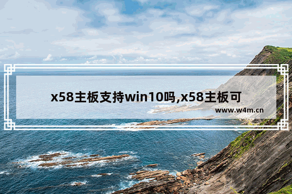 x58主板支持win10吗,x58主板可以装w10系统吗