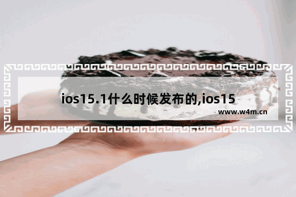 ios15.1什么时候发布的,ios15.0.2什么时候发布的