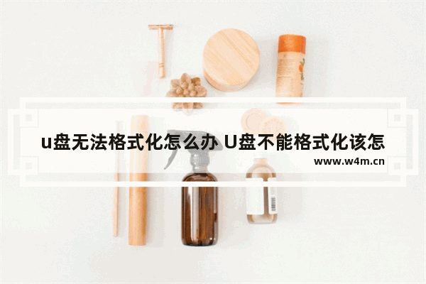 u盘无法格式化怎么办 U盘不能格式化该怎么办？