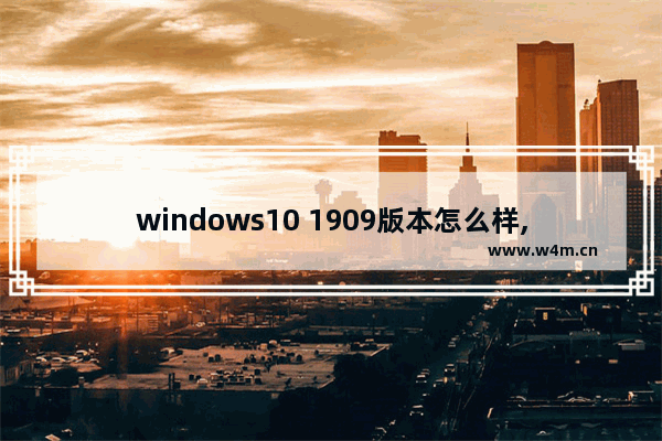 windows10 1909版本怎么样,win10 1903和1909哪个好