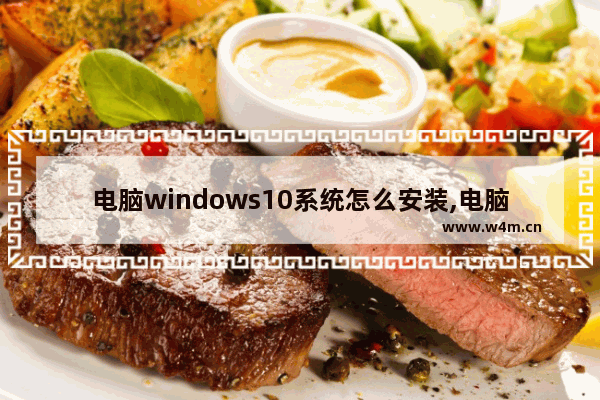 电脑windows10系统怎么安装,电脑怎么重装系统win10