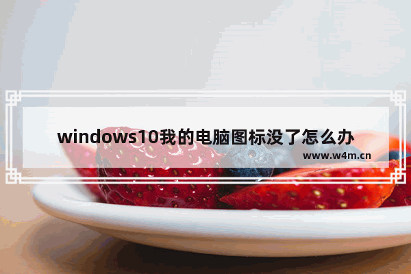 windows10我的电脑图标没了怎么办,win10系统我的电脑图标没了怎么办